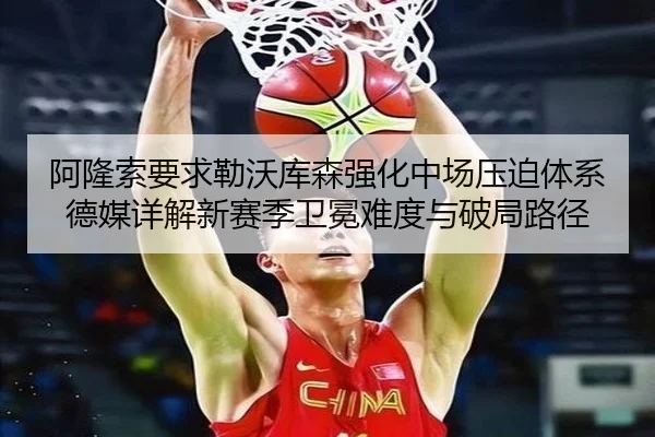 阿隆索要求勒沃库森强化中场压迫体系德媒详解新赛季卫冕难度与破局路径